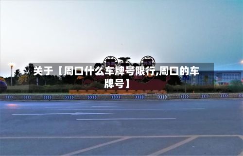 关于【周口什么车牌号限行,周口的车牌号】-第3张图片