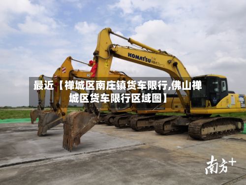 最近【禅城区南庄镇货车限行,佛山禅城区货车限行区域图】-第2张图片