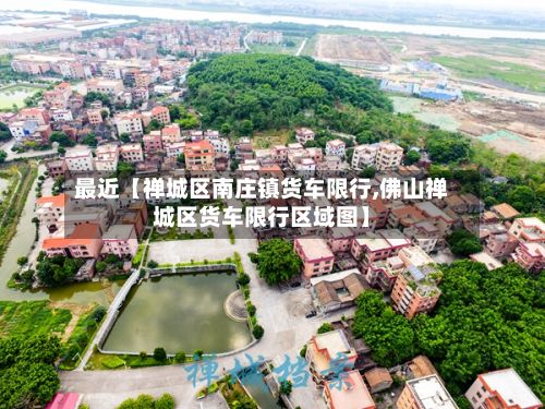 最近【禅城区南庄镇货车限行,佛山禅城区货车限行区域图】-第3张图片
