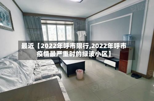 最近【2022年呼市限行,2022年呼市疫情最严重时的绿波小区】-第2张图片