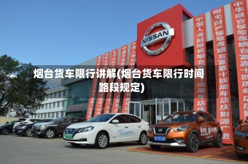 烟台货车限行讲解(烟台货车限行时间路段规定)