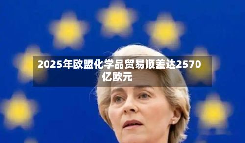 2025年欧盟化学品贸易顺差达2570亿欧元-第3张图片