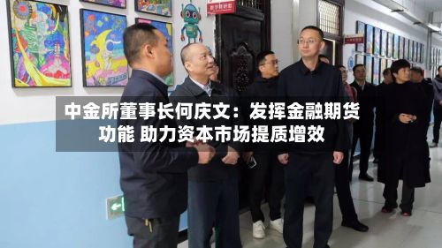 中金所董事长何庆文：发挥金融期货功能 助力资本市场提质增效-第2张图片