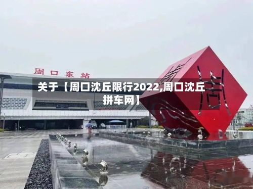 关于【周口沈丘限行2022,周口沈丘拼车网】-第2张图片