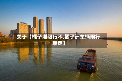 关于【橘子洲限行不,橘子洲车辆限行规定】-第3张图片