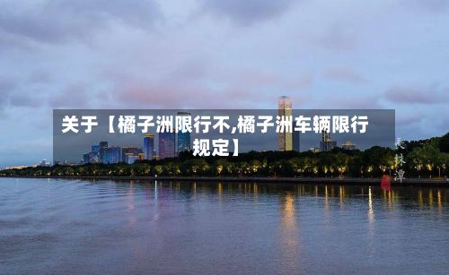 关于【橘子洲限行不,橘子洲车辆限行规定】-第2张图片