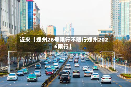 近来【郑州26号限行不限行郑州2026限行】