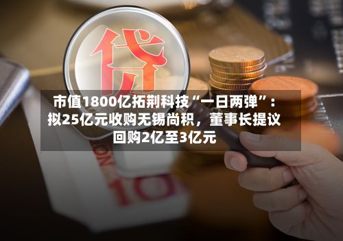 市值1800亿拓荆科技“一日两弹	”：拟25亿元收购无锡尚积	，董事长提议回购2亿至3亿元-第2张图片
