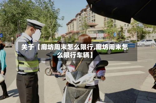 关于【廊坊周末怎么限行,廊坊周末怎么限行车辆】