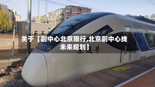 关于【副中心北京限行,北京副中心线未来规划】