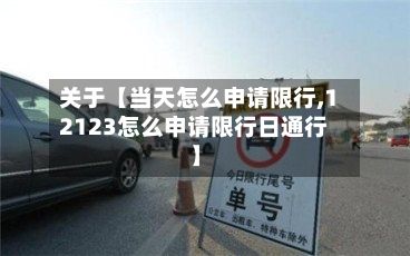 关于【当天怎么申请限行,12123怎么申请限行日通行】-第2张图片