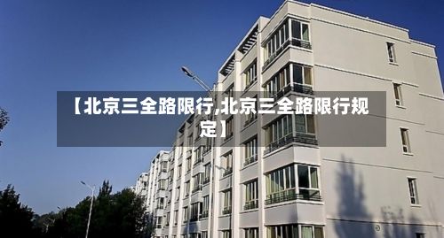 【北京三全路限行,北京三全路限行规定】