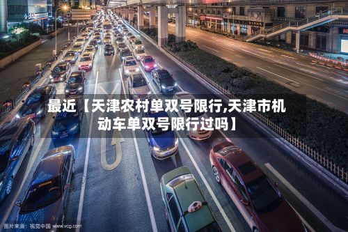 最近【天津农村单双号限行,天津市机动车单双号限行过吗】