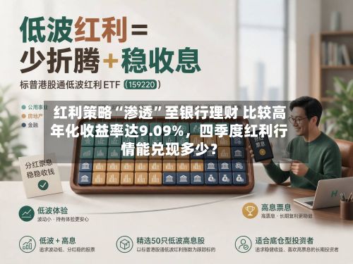 红利策略“渗透”至银行理财 比较高年化收益率达9.09%，四季度红利行情能兑现多少？