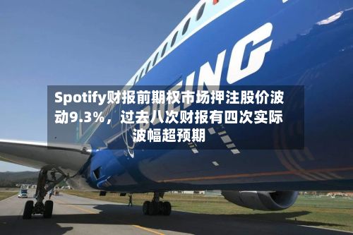 Spotify财报前期权市场押注股价波动9.3%，过去八次财报有四次实际波幅超预期-第1张图片