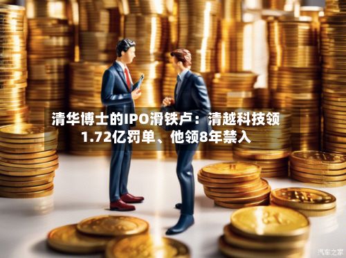 清华博士的IPO滑铁卢：清越科技领1.72亿罚单、他领8年禁入-第2张图片
