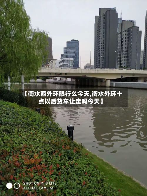 【衡水西外环限行么今天,衡水外环十点以后货车让走吗今天】