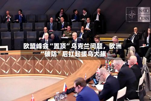 欧盟峰会“置顶”乌克兰问题，欧洲“破防	”后扛起援乌大旗-第2张图片