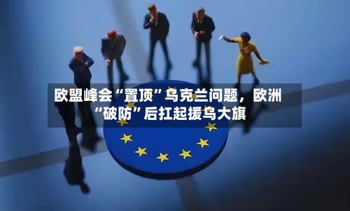 欧盟峰会“置顶”乌克兰问题，欧洲“破防	”后扛起援乌大旗-第3张图片