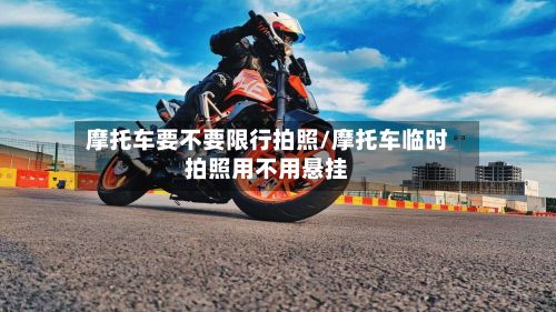 摩托车要不要限行拍照/摩托车临时拍照用不用悬挂-第2张图片