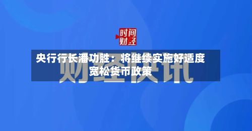 央行行长潘功胜：将继续实施好适度宽松货币政策