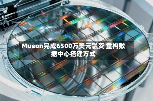 Mueon完成6500万美元融资 重构数据中心搭建方式-第3张图片