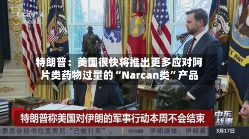 特朗普：美国很快将推出更多应对阿片类药物过量的“Narcan类”产品-第3张图片