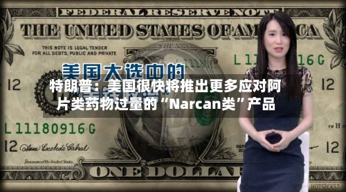 特朗普：美国很快将推出更多应对阿片类药物过量的“Narcan类”产品