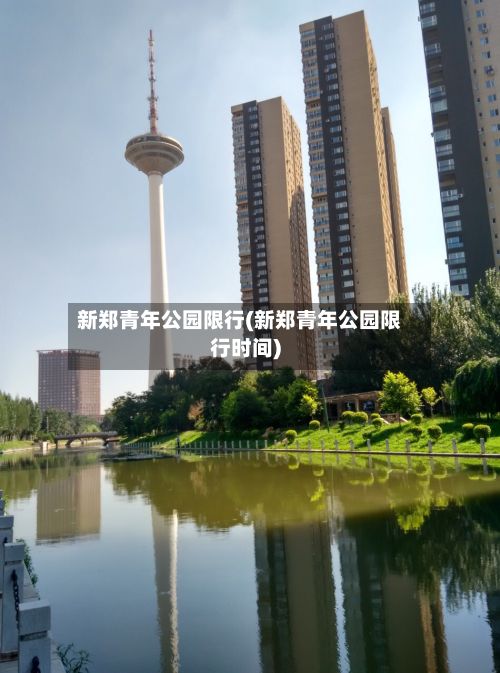 新郑青年公园限行(新郑青年公园限行时间)-第3张图片