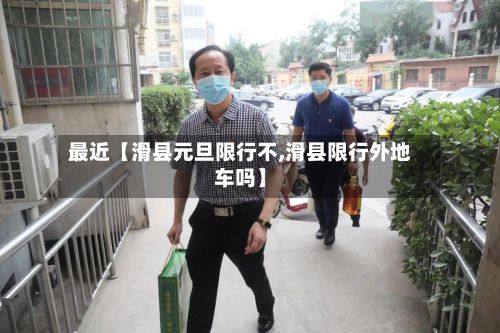 最近【滑县元旦限行不,滑县限行外地车吗】-第3张图片