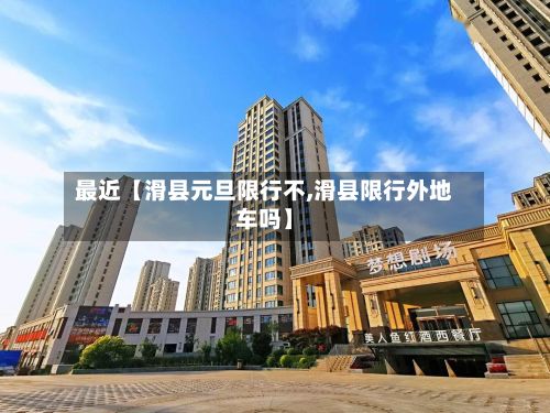 最近【滑县元旦限行不,滑县限行外地车吗】-第2张图片