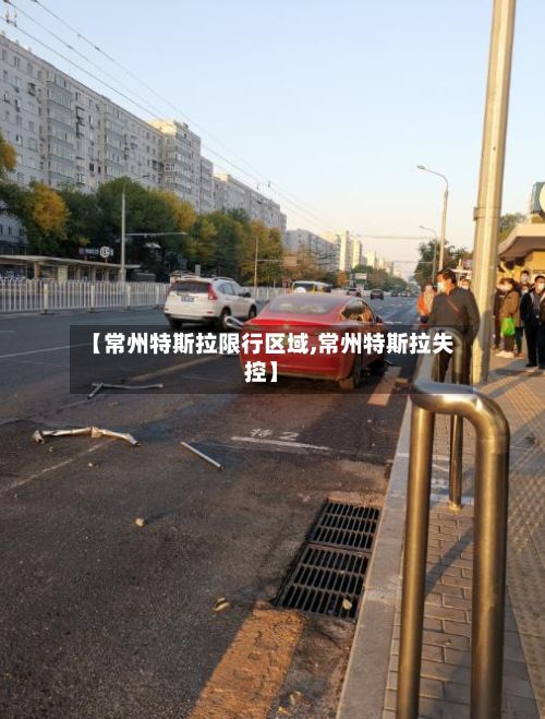【常州特斯拉限行区域,常州特斯拉失控】