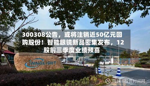 300308公告	，或将注销近50亿元回购股份！智能眼镜新品密集发布，12股前三季度业绩预喜-第3张图片