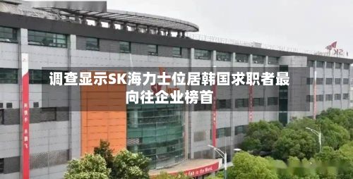 调查显示SK海力士位居韩国求职者最向往企业榜首-第2张图片
