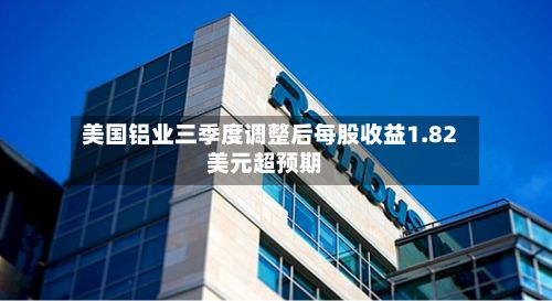 美国铝业三季度调整后每股收益1.82美元超预期-第1张图片