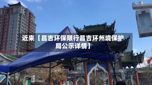 近来【昌吉环保限行昌吉环州境保护局公示详情】