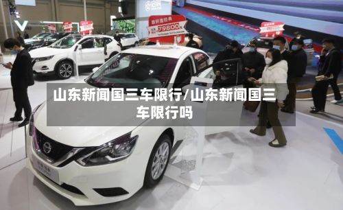 山东新闻国三车限行/山东新闻国三车限行吗-第2张图片