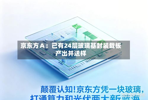 京东方Ａ：已有24层玻璃基封装载板产出并送样