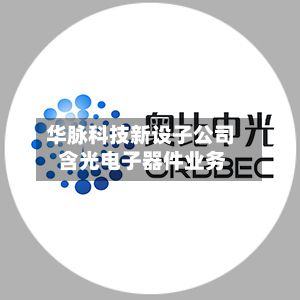 华脉科技新设子公司 含光电子器件业务