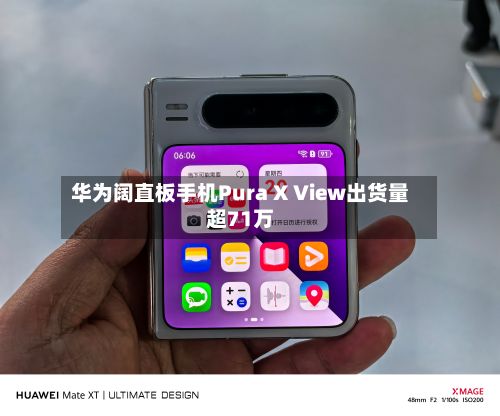 华为阔直板手机Pura X View出货量超71万