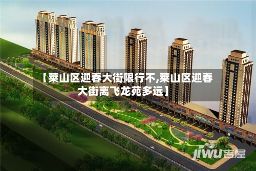 【莱山区迎春大街限行不,莱山区迎春大街离飞龙苑多远】-第2张图片