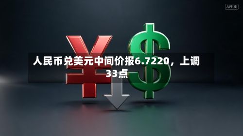 人民币兑美元中间价报6.7220，上调33点-第1张图片