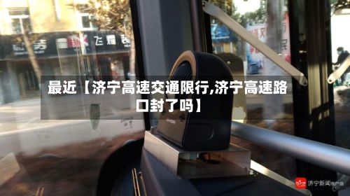 最近【济宁高速交通限行,济宁高速路口封了吗】-第2张图片