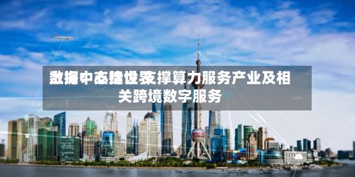 上海：支持世界数据中心建设 支撑算力服务产业及相关跨境数字服务