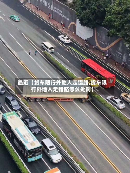 最近【货车限行外地人走错路,货车限行外地人走错路怎么处罚】-第2张图片