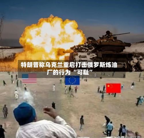 特朗普称乌克兰重启打击俄罗斯炼油厂的行为 “可耻”-第2张图片