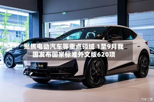 聚焦电动汽车等重点领域 1至9月我国发布国家标准外文版620项