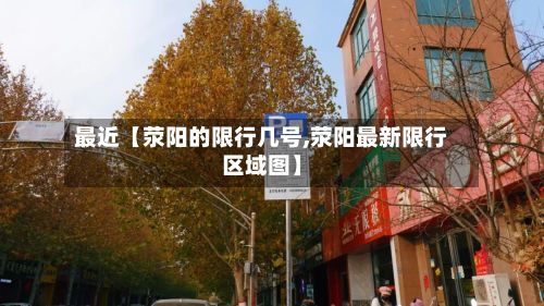 最近【荥阳的限行几号,荥阳最新限行区域图】