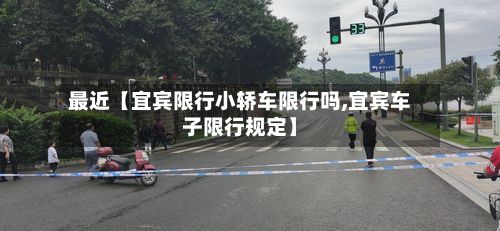 最近【宜宾限行小轿车限行吗,宜宾车子限行规定】