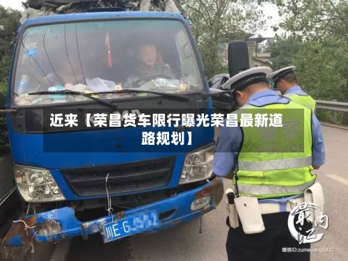近来【荣昌货车限行曝光荣昌最新道路规划】
